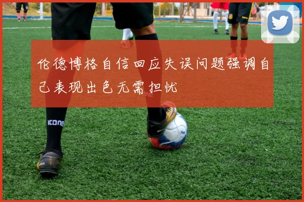 伦德博格自信回应失误问题强调自己表现出色无需担忧