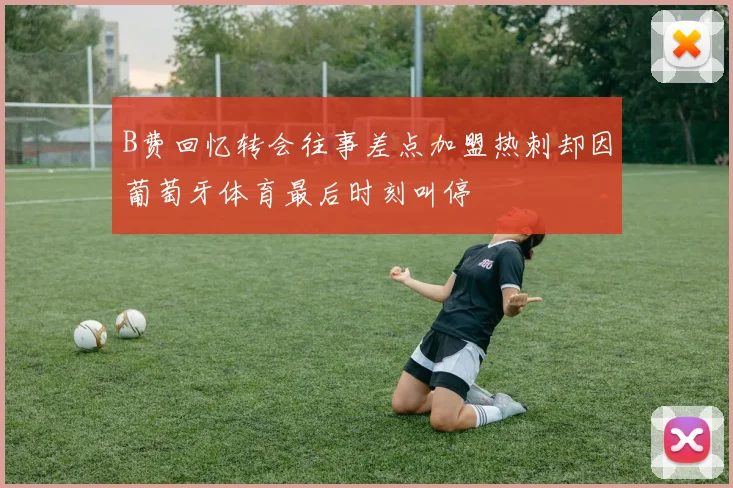 B费回忆转会往事差点加盟热刺却因葡萄牙体育最后时刻叫停