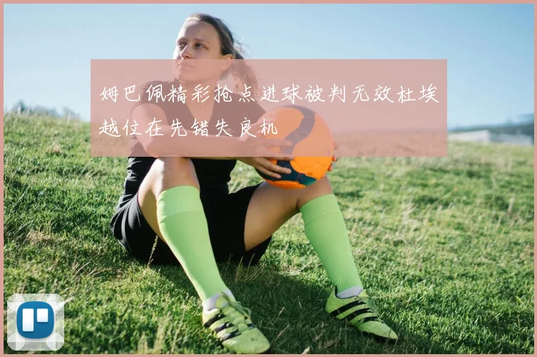 姆巴佩精彩抢点进球被判无效杜埃越位在先错失良机